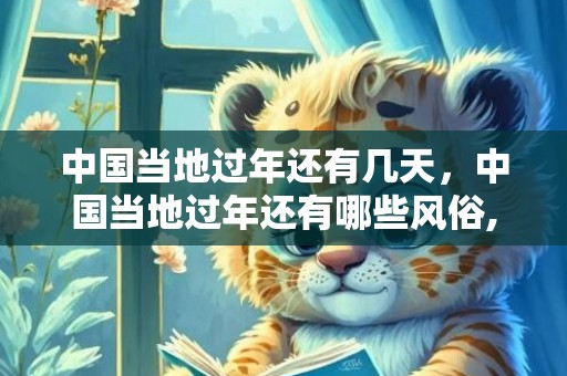 中国当地过年还有几天，中国当地过年还有哪些风俗,过年习俗有哪些？