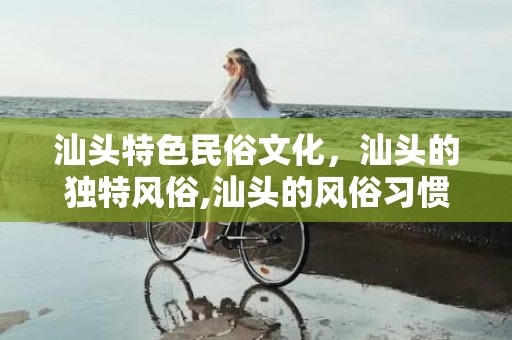 汕头特色民俗文化，汕头的独特风俗,汕头的风俗习惯