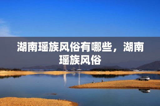 湖南瑶族风俗有哪些，湖南瑶族风俗