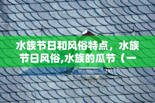 水族节日和风俗特点，水族节日风俗,水族的瓜节（一种节日）有谁知道？