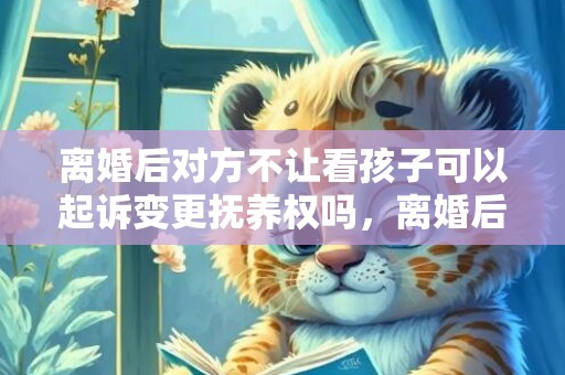 离婚后对方不让看孩子可以起诉变更抚养权吗，离婚后对方不让看孩子可以变更抚养权吗？离婚抚养权