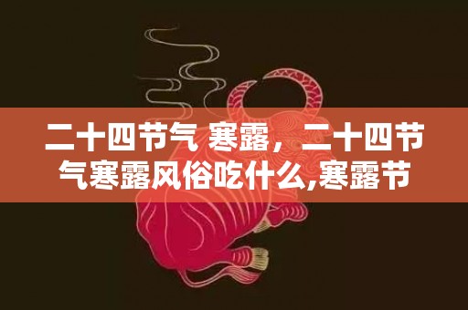 二十四节气 寒露，二十四节气寒露风俗吃什么,寒露节气吃什么