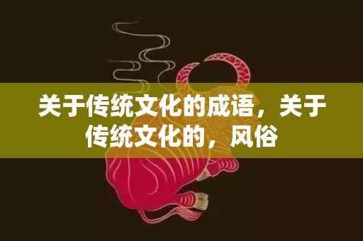 关于传统文化的成语，关于传统文化的，风俗