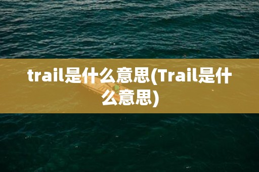 trail是什么意思(Trail是什么意思)
