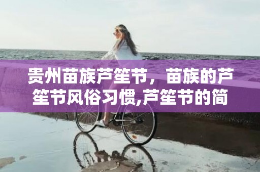 贵州苗族芦笙节，苗族的芦笙节风俗习惯,芦笙节的简介