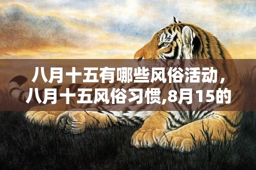 八月十五有哪些风俗活动，八月十五风俗习惯,8月15的习俗大约四十个字