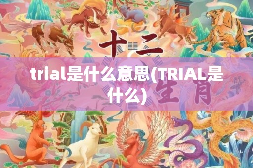 trial是什么意思(TRIAL是什么)