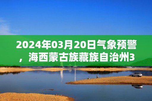 2024年03月20日气象预警，海西蒙古族藏族自治州3月20日周三晴最高气温9度