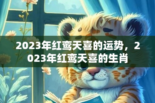 2023年红鸾天喜的运势，2023年红鸾天喜的生肖