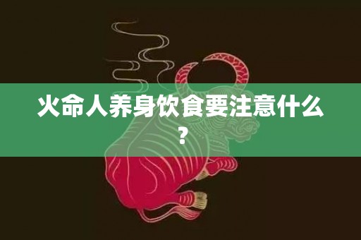 火命人养身饮食要注意什么？