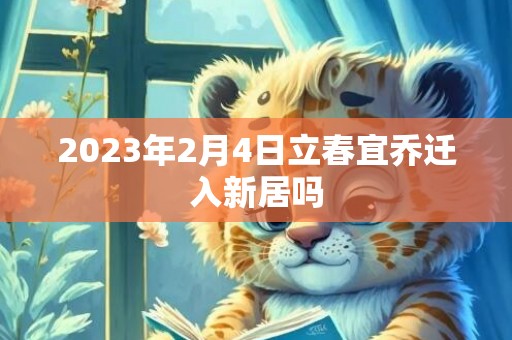 2023年2月4日立春宜乔迁入新居吗
