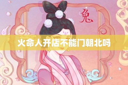火命人开店不能门朝北吗