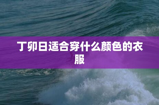 丁卯日适合穿什么颜色的衣服
