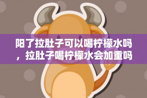 阳了拉肚子可以喝柠檬水吗，拉肚子喝柠檬水会加重吗
