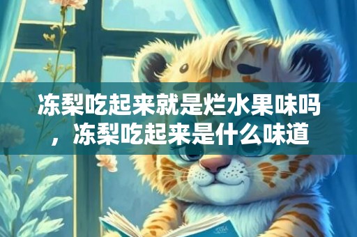 冻梨吃起来就是烂水果味吗，冻梨吃起来是什么味道
