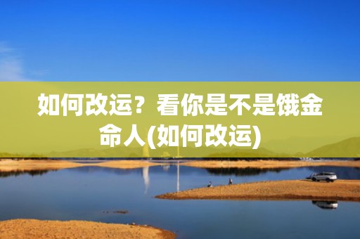 如何改运？看你是不是饿金命人(如何改运)