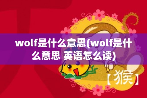 wolf是什么意思(wolf是什么意思 英语怎么读)