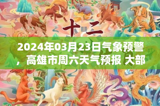 2024年03月23日气象预警，高雄市周六天气预报 大部阴转多云