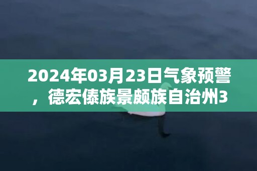 2024年03月23日气象预警，德宏傣族景颇族自治州3月23日周六多云最高温度26℃