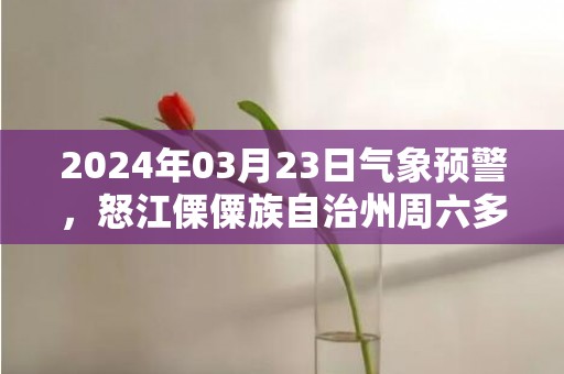 2024年03月23日气象预警，怒江傈僳族自治州周六多云最高气温24度