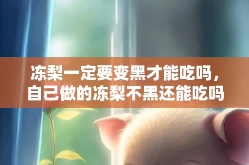 冻梨一定要变黑才能吃吗，自己做的冻梨不黑还能吃吗