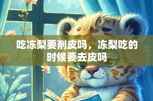 吃冻梨要削皮吗，冻梨吃的时候要去皮吗