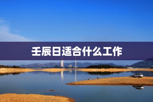 壬辰日适合什么工作