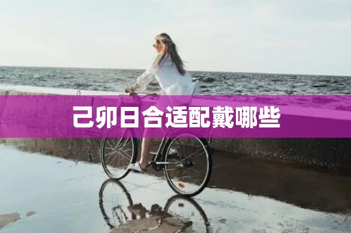 己卯日合适配戴哪些