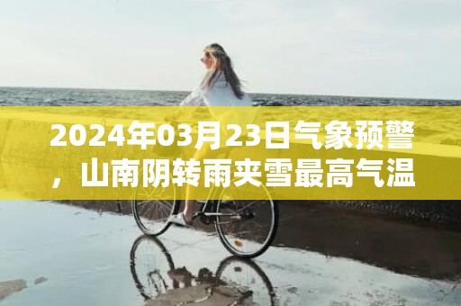 2024年03月23日气象预警，山南阴转雨夹雪最高气温15度