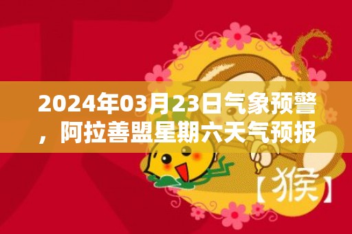 2024年03月23日气象预警，阿拉善盟星期六天气预报 大部多云