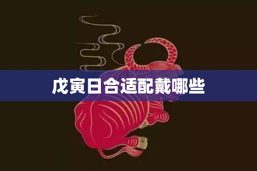 戊寅日合适配戴哪些