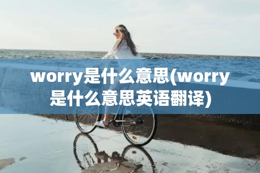 worry是什么意思(worry是什么意思英语翻译)