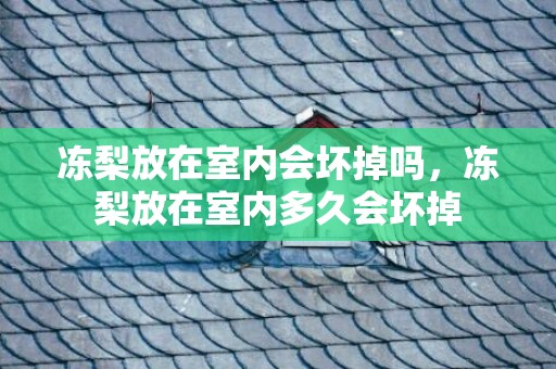 冻梨放在室内会坏掉吗，冻梨放在室内多久会坏掉