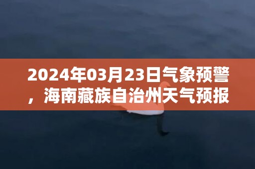 2024年03月23日气象预警，海南藏族自治州天气预报 大部多云转雨夹雪