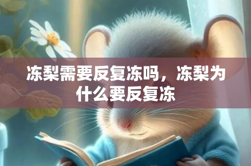 冻梨需要反复冻吗，冻梨为什么要反复冻