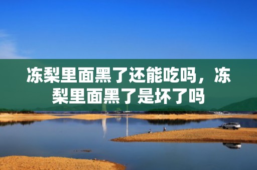冻梨里面黑了还能吃吗，冻梨里面黑了是坏了吗