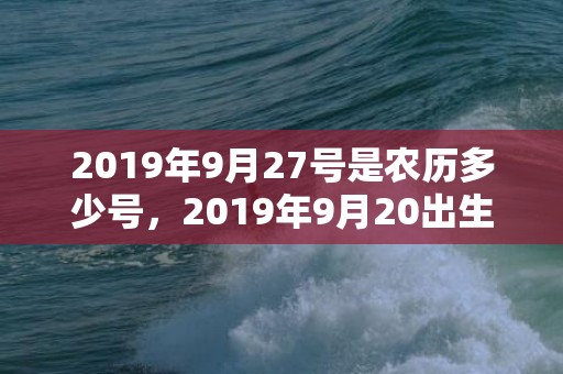 2019年9月27号是农历多少号，2019年9月20出生的男宝宝五行缺火取名注意事项