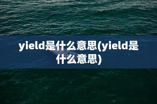 yield是什么意思(yield是什么意思)