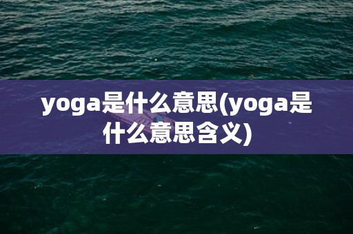 yoga是什么意思(yoga是什么意思含义)