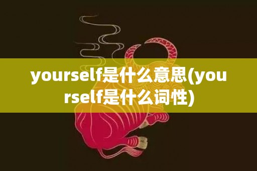 yourself是什么意思(yourself是什么词性)