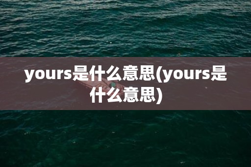 yours是什么意思(yours是什么意思)