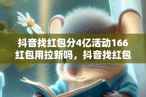 抖音找红包分4亿活动166红包用拉新吗，抖音找红包分4亿活动166红包怎么快速拿到