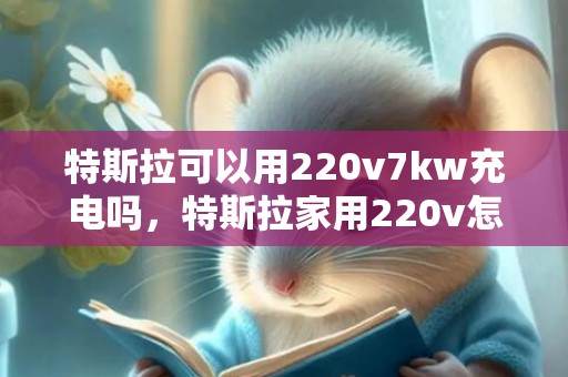 特斯拉可以用220v7kw充电吗，特斯拉家用220v怎么充电