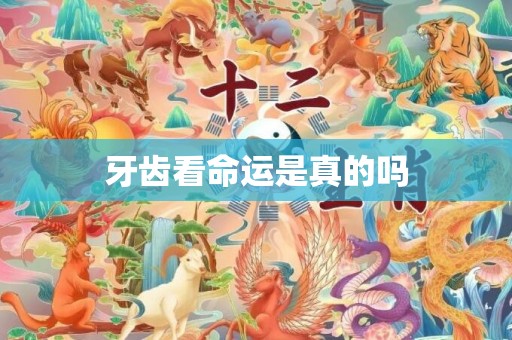 牙齿看命运是真的吗