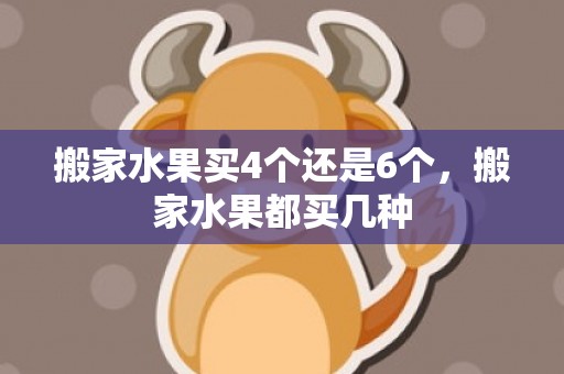 搬家水果买4个还是6个，搬家水果都买几种