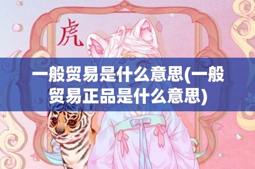 一般贸易是什么意思(一般贸易正品是什么意思)