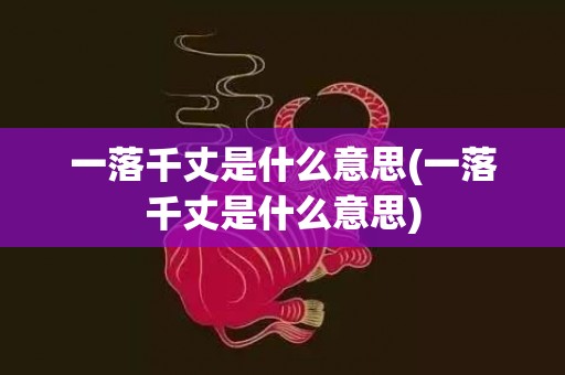 一落千丈是什么意思(一落千丈是什么意思)