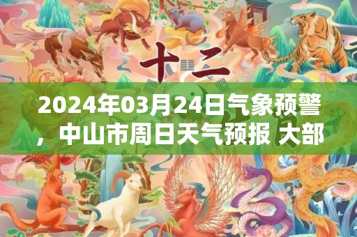 2024年03月24日气象预警，中山市周日天气预报 大部多云