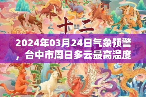 2024年03月24日气象预警，台中市周日多云最高温度33℃