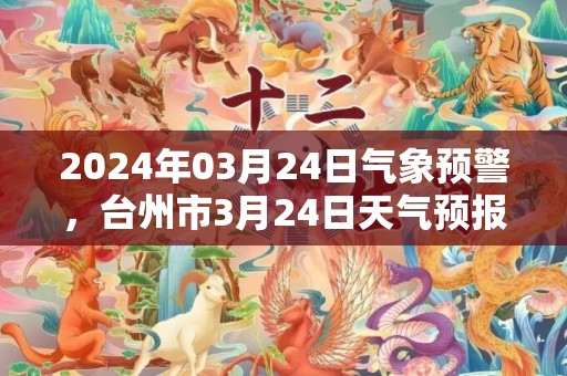 2024年03月24日气象预警，台州市3月24日天气预报 大部小雨转多云